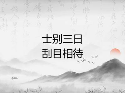 士别三日刮目相待
