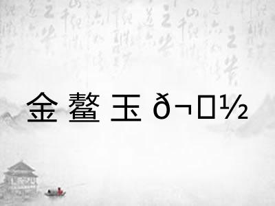 金鳌玉𬟽 金鳌玉𬟽