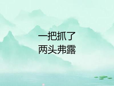 一把抓了两头弗露