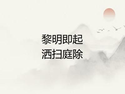 黎明即起洒扫庭除