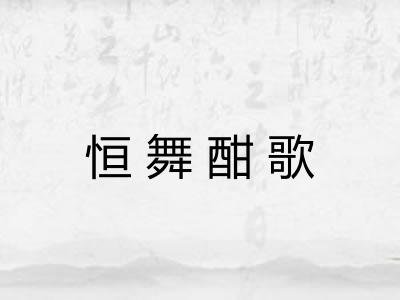 恒舞酣歌 恒舞酣歌