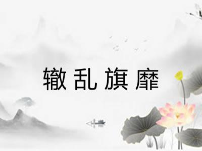 辙乱旗靡 辙乱旗靡