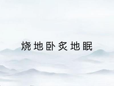 烧地卧炙地眠 烧地卧炙地眠