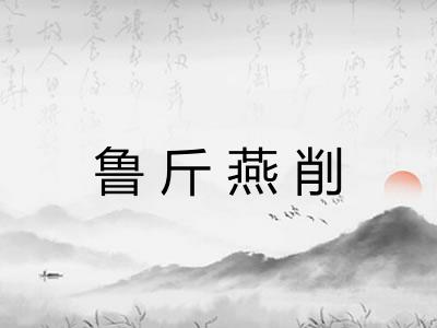 鲁斤燕削