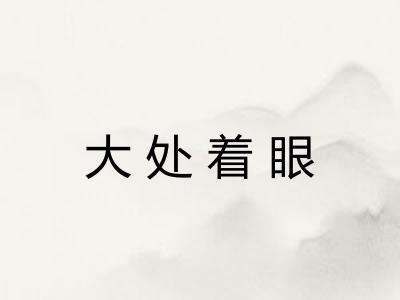 大处着眼 大处着眼