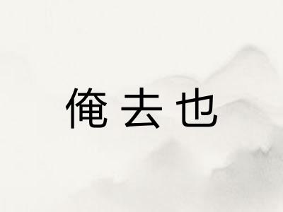 俺去也